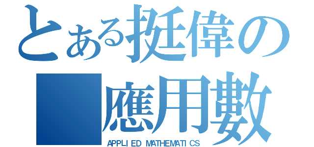 とある挺偉の 應用數學（ＡＰＰＬＩＥＤ ＭＡＴＨＥＭＡＴＩＣＳ）