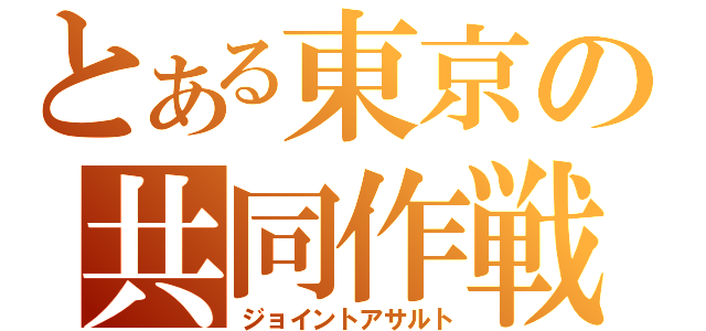 とある東京の共同作戦（ジョイントアサルト）