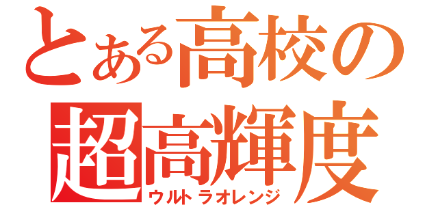 とある高校の超高輝度（ウルトラオレンジ）