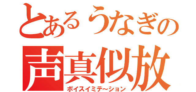 とあるうなぎの声真似放送（ボイスイミテ～ション）