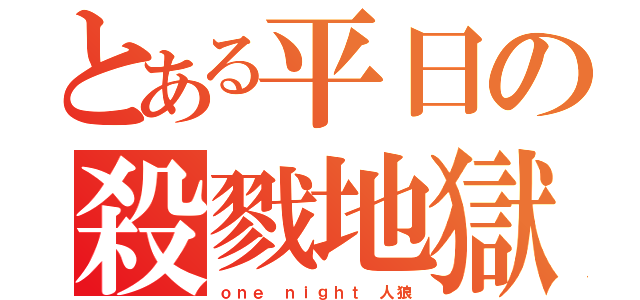 とある平日の殺戮地獄（ｏｎｅ ｎｉｇｈｔ 人狼）