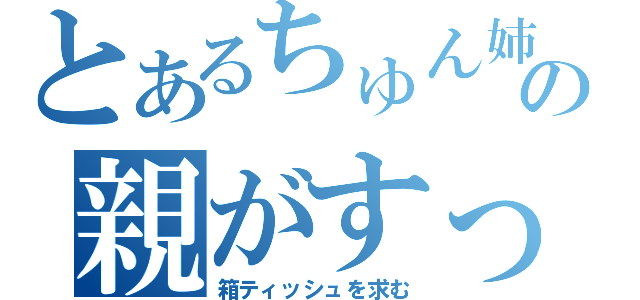 とあるちゅん姉の親がすっひる（箱ティッシュを求む）