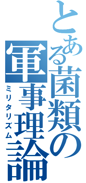 とある菌類の軍事理論（ミリタリズム）