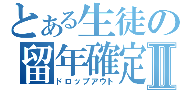 とある生徒の留年確定Ⅱ（ドロップアウト）