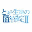 とある生徒の留年確定Ⅱ（ドロップアウト）