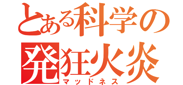 とある科学の発狂火炎（マッドネス）