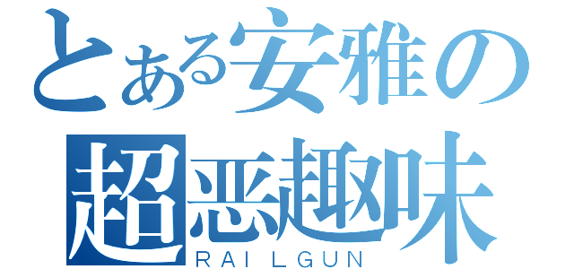 とある安雅の超恶趣味（ＲＡＩＬＧＵＮ）