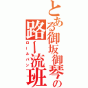 とある御坂御琴の路ー流班（ロールパン）