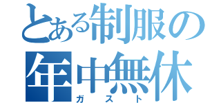 とある制服の年中無休（ガスト）