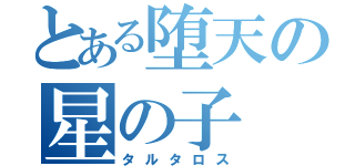 とある堕天の星の子（タルタロス）