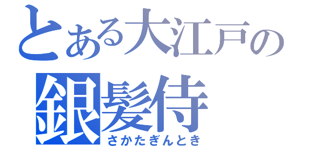 とある大江戸の銀髪侍（さかたぎんとき）