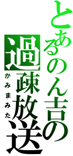 とあるのん吉の過疎放送（かみまみた）