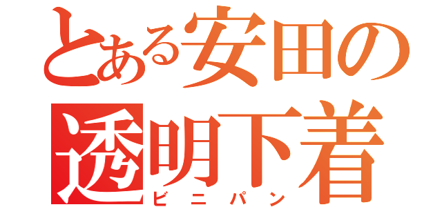 とある安田の透明下着（ビニパン）