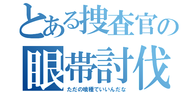 とある捜査官の眼帯討伐（ただの喰種でいいんだな）