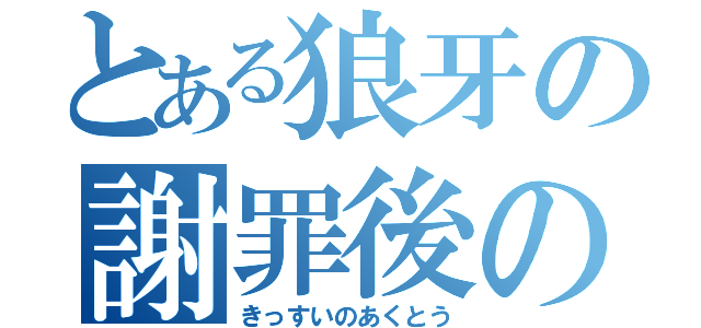 とある狼牙の謝罪後の裏切り（きっすいのあくとう）