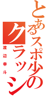 とあるスポ少のクラッシャー（渡辺幸斗）