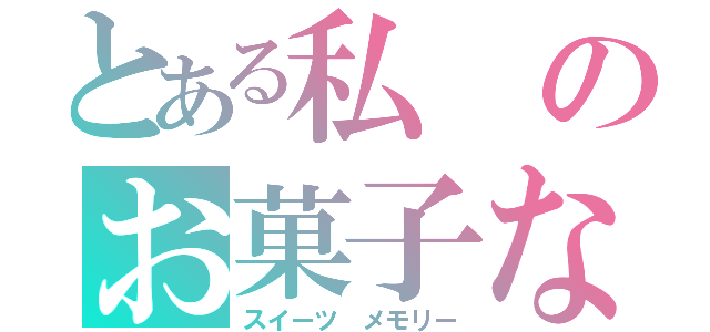 とある私のお菓子な記憶（スイーツ メモリー）