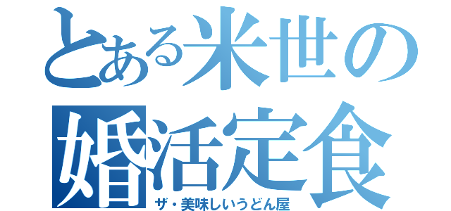 とある米世の婚活定食（ザ・美味しいうどん屋）