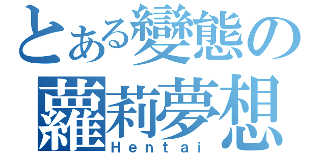 とある變態の蘿莉夢想（Ｈｅｎｔａｉ）