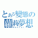 とある變態の蘿莉夢想（Ｈｅｎｔａｉ）