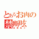 とあるお肉の禁断呟（高橋魁斗）