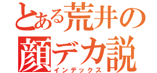 とある荒井の顔デカ説（インデックス）