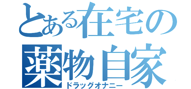 とある在宅の薬物自家発電（ドラッグオナニー）