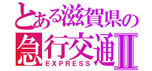 とある滋賀県の急行交通（株）Ⅱ（ＥＸＰＲＥＳＳ）