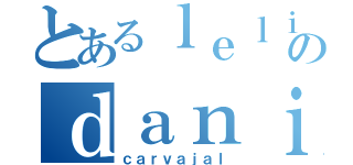 とあるｌｅｌｉのｄａｎｉｅｌａ（ｃａｒｖａｊａｌ）