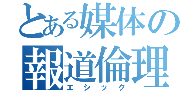 とある媒体の報道倫理（エシック）