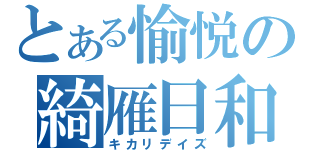 とある愉悦の綺雁日和（キカリデイズ）