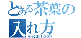 とある茶葉の入れ方（ちゃば柱１００％）