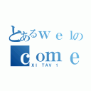 とあるｗｅｌのｃｏｍｅ（ＸＩ ＴＡＶ １）