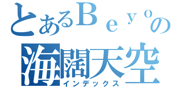 とあるＢｅｙｏｎｄの海闊天空（インデックス）