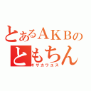 とあるＡＫＢのともちん（ギザカワユス）