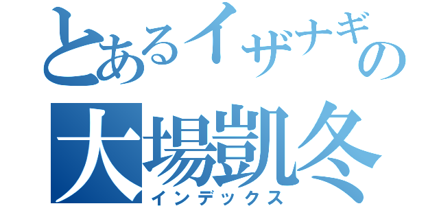 とあるイザナギの大場凱冬（インデックス）