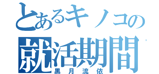 とあるキノコの就活期間（黒月流依）