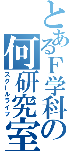 とあるＦ学科の何研究室（スクールライフ）