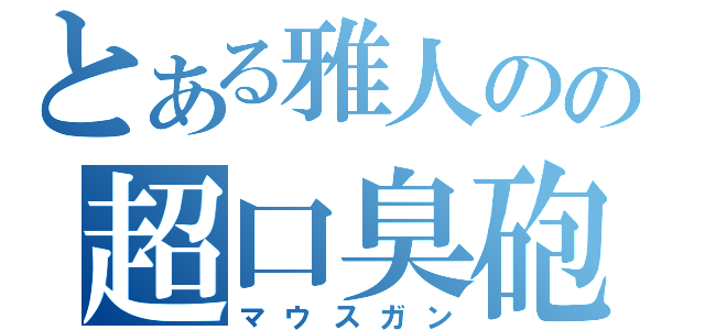 とある雅人のの超口臭砲（マウスガン）