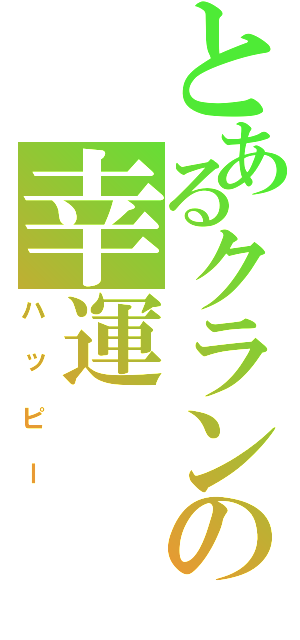 とあるクランの幸運（ハッピー）