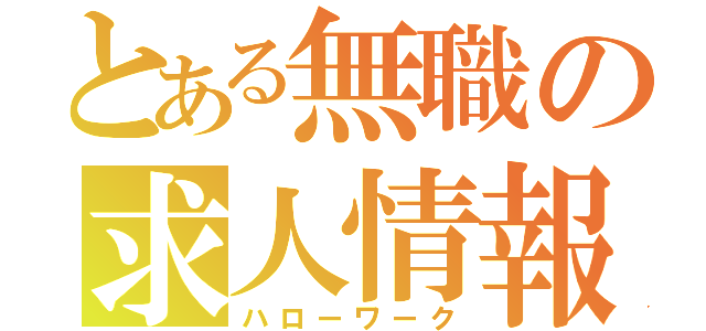 とある無職の求人情報（ハローワーク）