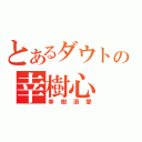 とあるダウトの幸樹心（幸樹溺愛）