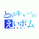 とあるキャス主のえいポム（超自由人）