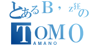 とあるＢ'ｚ狂のＴＯＭＯ （ＡＭＡＮＯ ）