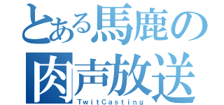 とある馬鹿の肉声放送（ＴｗｉｔＣａｓｔｉｎｇ）