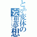 とある変体の妄想夢想（デリューション）