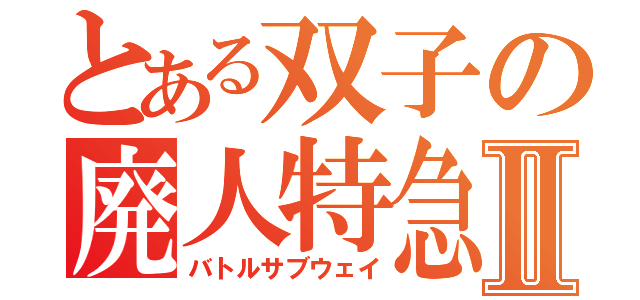 とある双子の廃人特急Ⅱ（バトルサブウェイ）