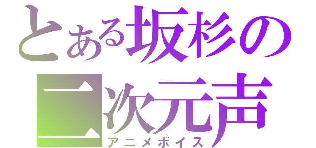 とある坂杉の二次元声（アニメボイス）