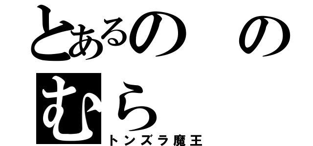 とあるののむら（トンズラ魔王）