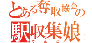 とある奪取協会の駅収集娘（でんこ）